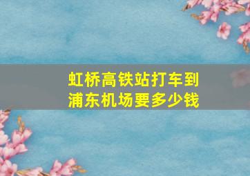 虹桥高铁站打车到浦东机场要多少钱