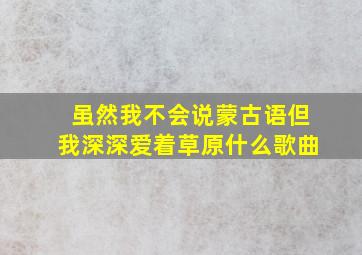 虽然我不会说蒙古语但我深深爱着草原什么歌曲