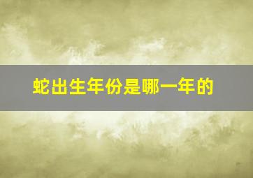 蛇出生年份是哪一年的