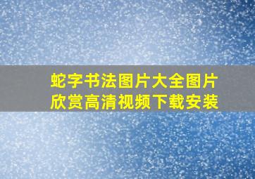 蛇字书法图片大全图片欣赏高清视频下载安装