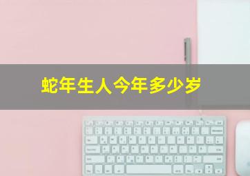 蛇年生人今年多少岁