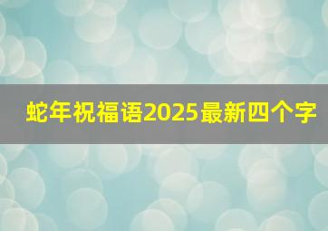 蛇年祝福语2025最新四个字