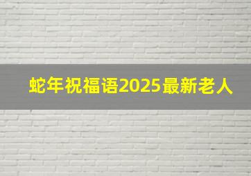 蛇年祝福语2025最新老人