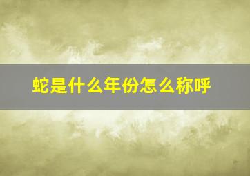 蛇是什么年份怎么称呼