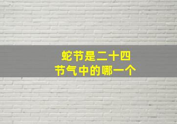 蛇节是二十四节气中的哪一个