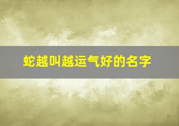 蛇越叫越运气好的名字