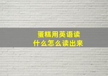 蛋糕用英语读什么怎么读出来