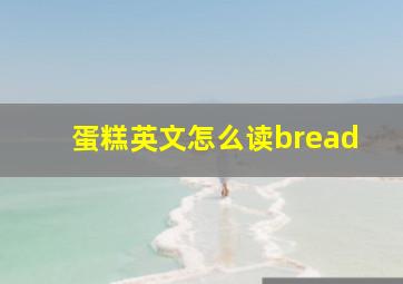 蛋糕英文怎么读bread