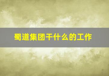 蜀道集团干什么的工作