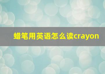 蜡笔用英语怎么读crayon