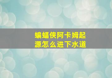 蝙蝠侠阿卡姆起源怎么进下水道