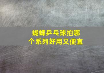 蝴蝶乒乓球拍哪个系列好用又便宜