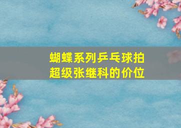 蝴蝶系列乒乓球拍超级张继科的价位