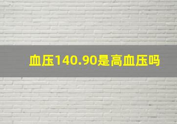 血压140.90是高血压吗