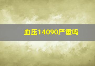 血压14090严重吗