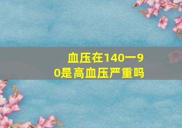 血压在140一90是高血压严重吗