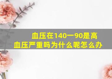 血压在140一90是高血压严重吗为什么呢怎么办