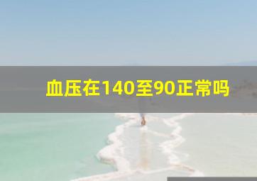 血压在140至90正常吗