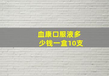 血康口服液多少钱一盒10支