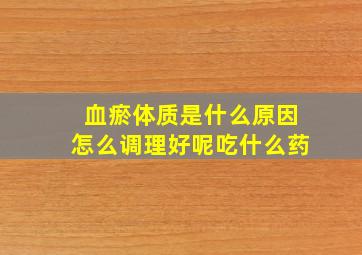 血瘀体质是什么原因怎么调理好呢吃什么药