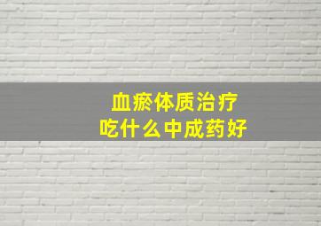 血瘀体质治疗吃什么中成药好