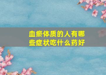 血瘀体质的人有哪些症状吃什么药好