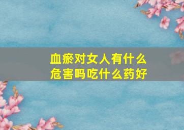 血瘀对女人有什么危害吗吃什么药好