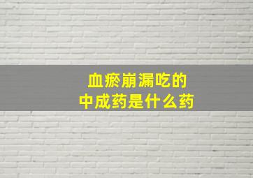 血瘀崩漏吃的中成药是什么药