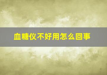 血糖仪不好用怎么回事