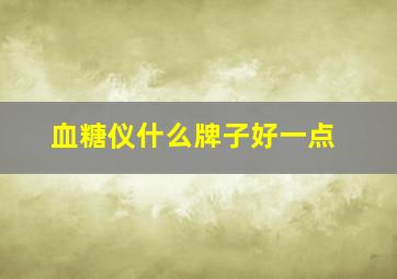 血糖仪什么牌子好一点