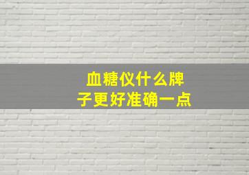 血糖仪什么牌子更好准确一点