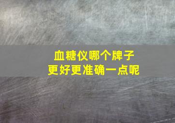 血糖仪哪个牌子更好更准确一点呢