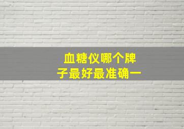 血糖仪哪个牌子最好最准确一