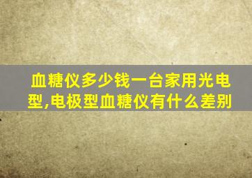 血糖仪多少钱一台家用光电型,电极型血糖仪有什么差别