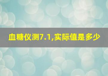 血糖仪测7.1,实际值是多少