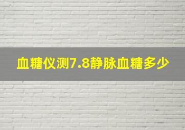 血糖仪测7.8静脉血糖多少