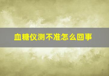 血糖仪测不准怎么回事