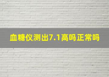 血糖仪测出7.1高吗正常吗