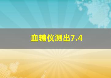 血糖仪测出7.4