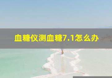 血糖仪测血糖7.1怎么办