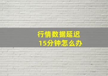 行情数据延迟15分钟怎么办