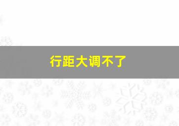 行距大调不了