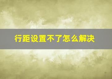 行距设置不了怎么解决