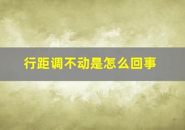 行距调不动是怎么回事