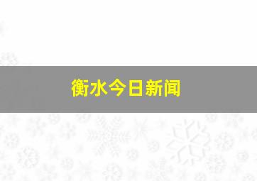 衡水今日新闻