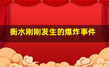 衡水刚刚发生的爆炸事件