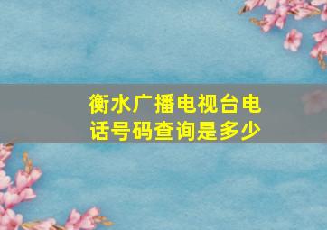 衡水广播电视台电话号码查询是多少