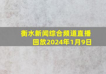 衡水新闻综合频道直播回放2024年1月9日