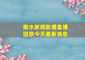 衡水新闻联播直播回放今天最新消息