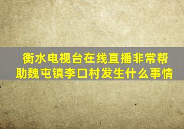 衡水电视台在线直播非常帮助魏屯镇李口村发生什么事情